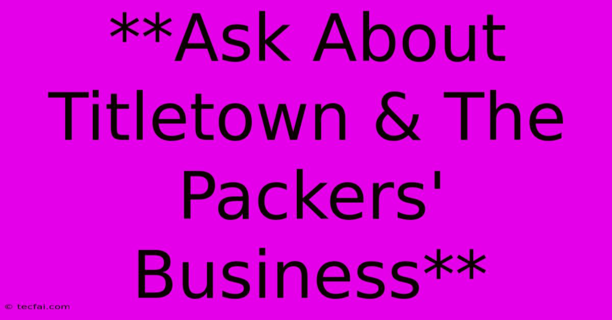 **Ask About Titletown & The Packers' Business**