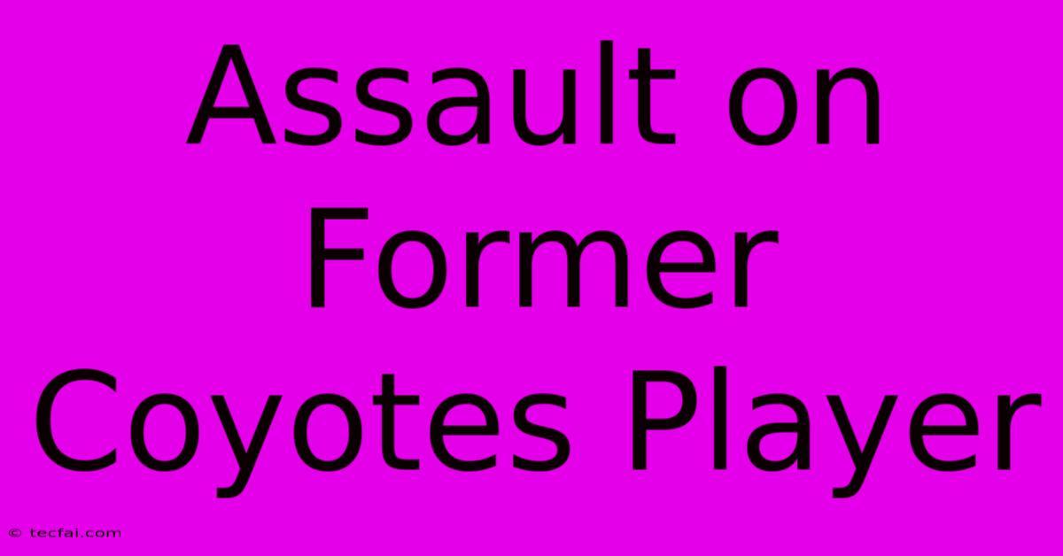 Assault On Former Coyotes Player