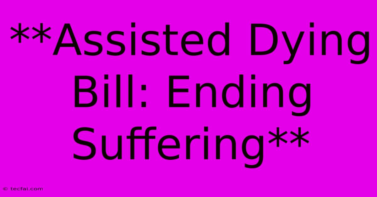 **Assisted Dying Bill: Ending Suffering**