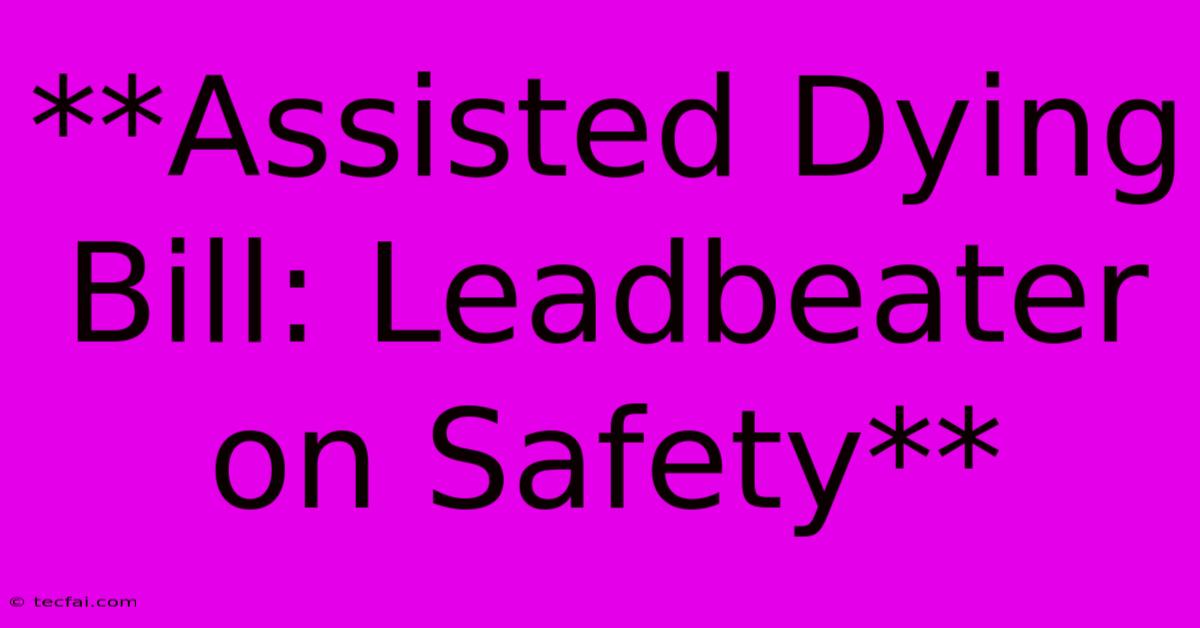 **Assisted Dying Bill: Leadbeater On Safety** 