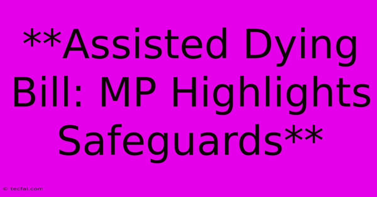 **Assisted Dying Bill: MP Highlights Safeguards** 