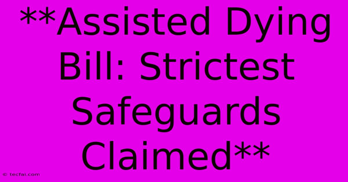 **Assisted Dying Bill: Strictest Safeguards Claimed**