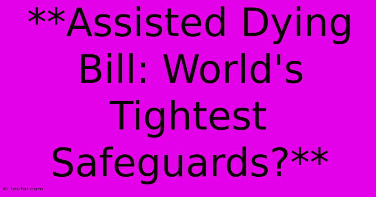 **Assisted Dying Bill: World's Tightest Safeguards?**