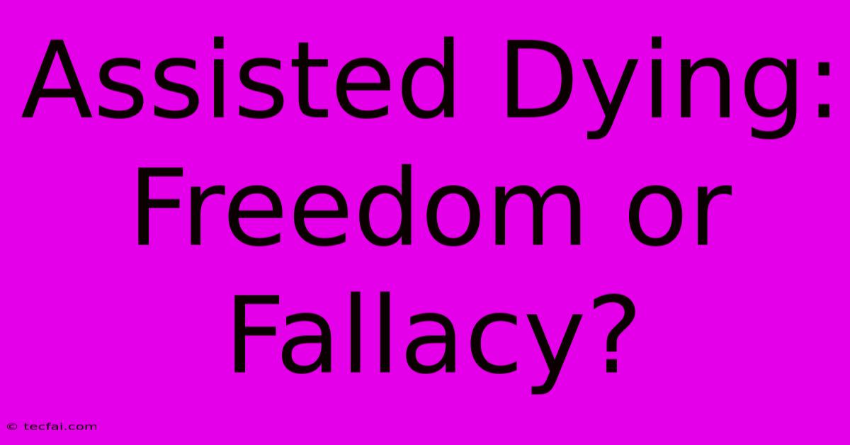 Assisted Dying: Freedom Or Fallacy?