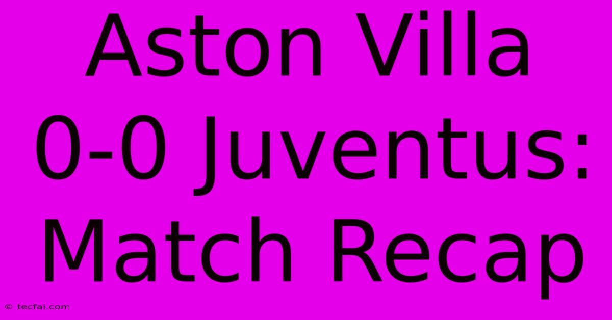 Aston Villa 0-0 Juventus: Match Recap