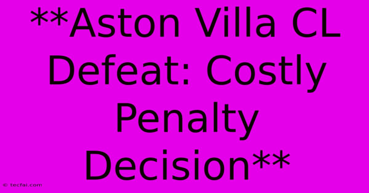 **Aston Villa CL Defeat: Costly Penalty Decision**