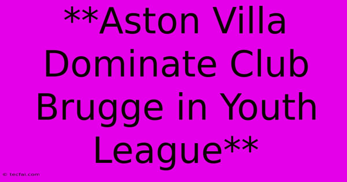 **Aston Villa Dominate Club Brugge In Youth League**