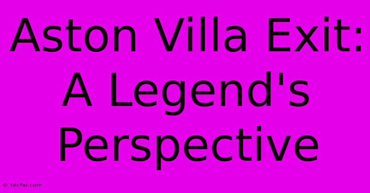 Aston Villa Exit: A Legend's Perspective