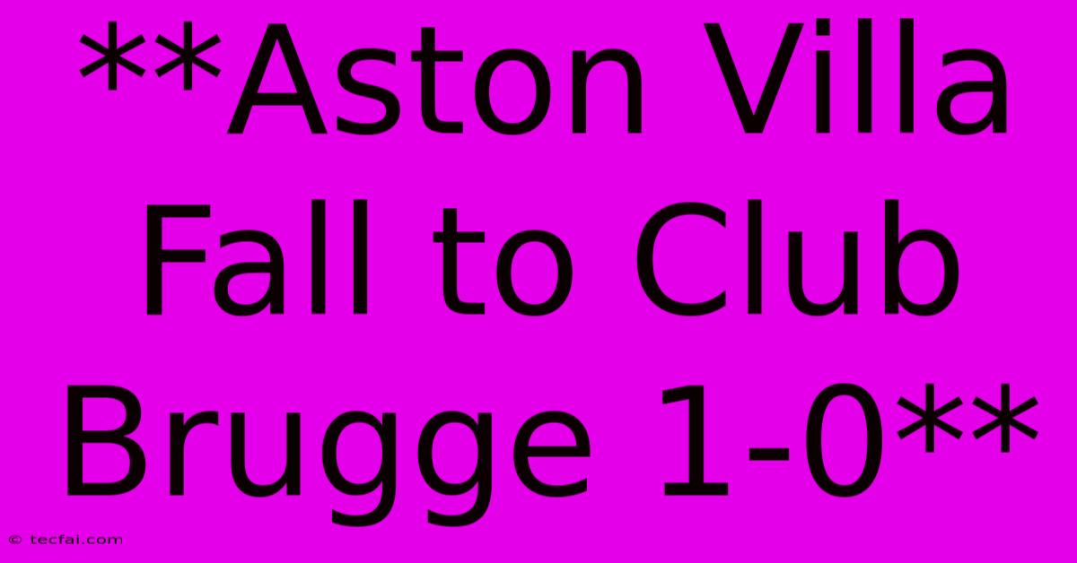 **Aston Villa Fall To Club Brugge 1-0**