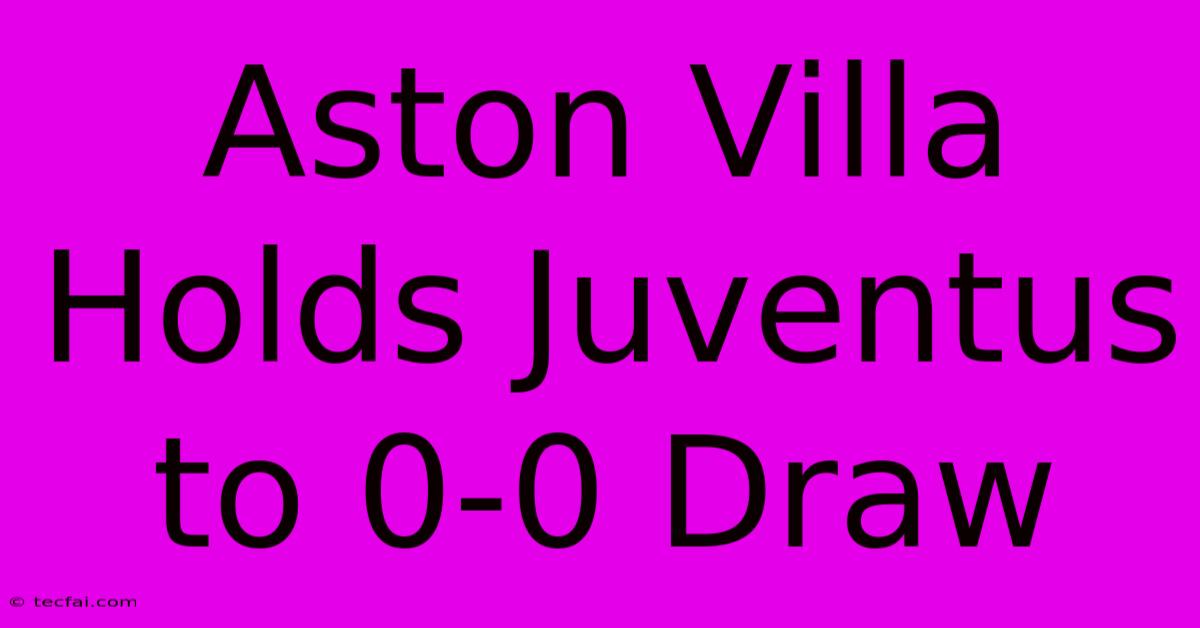 Aston Villa Holds Juventus To 0-0 Draw