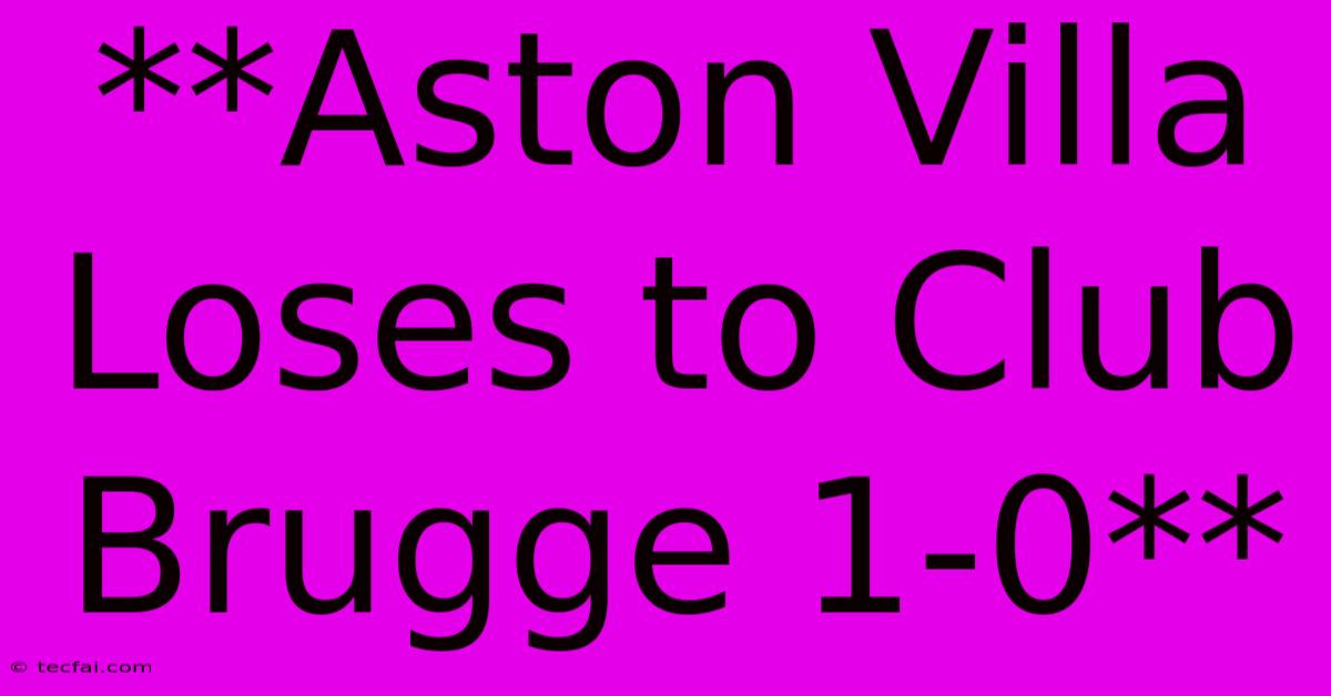 **Aston Villa Loses To Club Brugge 1-0** 