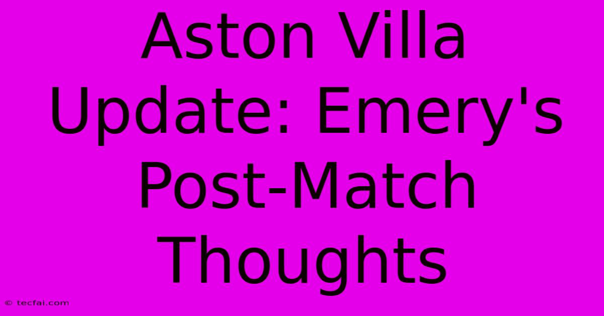 Aston Villa Update: Emery's Post-Match Thoughts