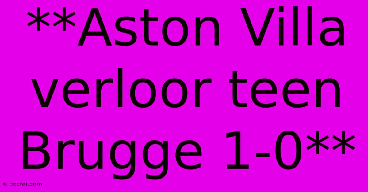 **Aston Villa Verloor Teen Brugge 1-0**