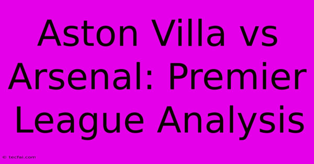 Aston Villa Vs Arsenal: Premier League Analysis