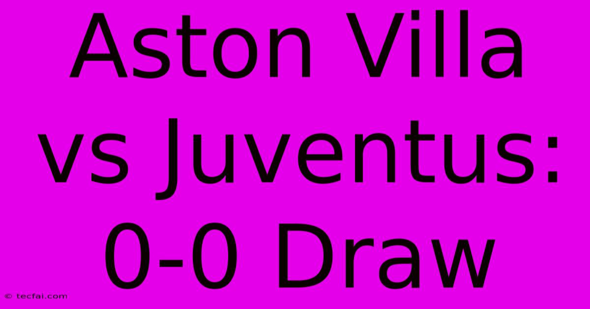 Aston Villa Vs Juventus: 0-0 Draw