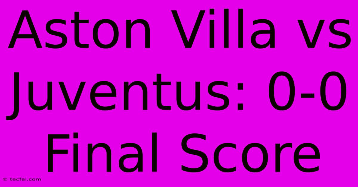 Aston Villa Vs Juventus: 0-0 Final Score