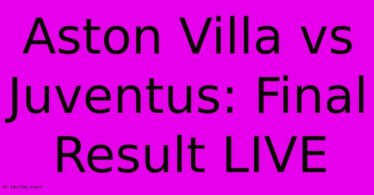 Aston Villa Vs Juventus: Final Result LIVE