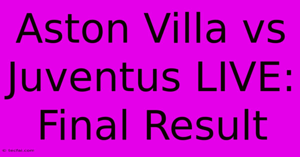 Aston Villa Vs Juventus LIVE: Final Result