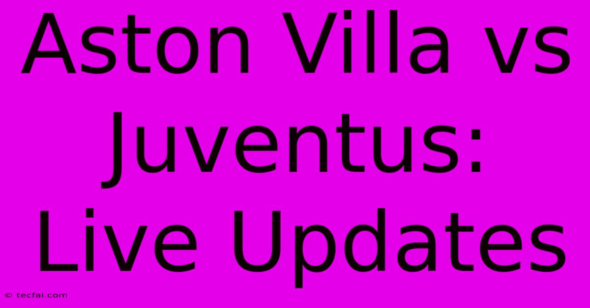 Aston Villa Vs Juventus: Live Updates