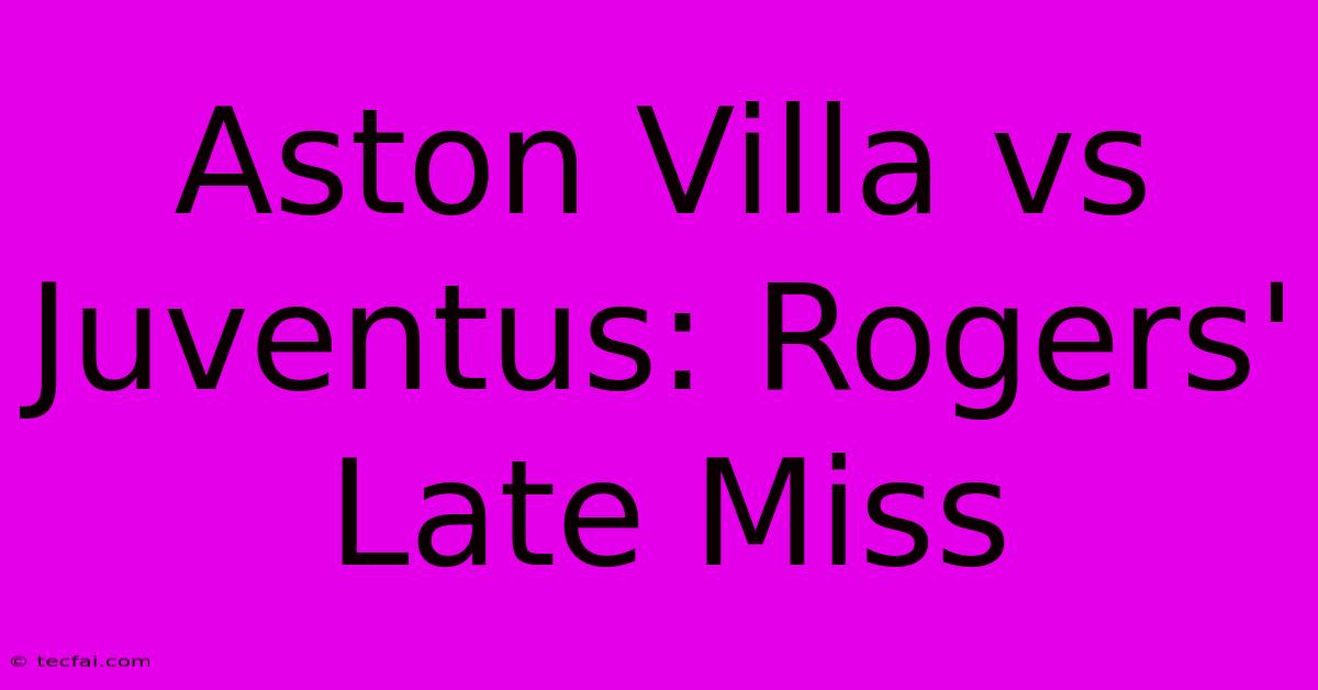 Aston Villa Vs Juventus: Rogers' Late Miss