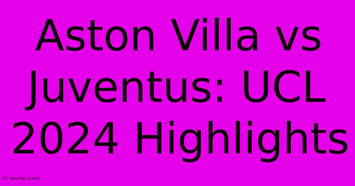 Aston Villa Vs Juventus: UCL 2024 Highlights