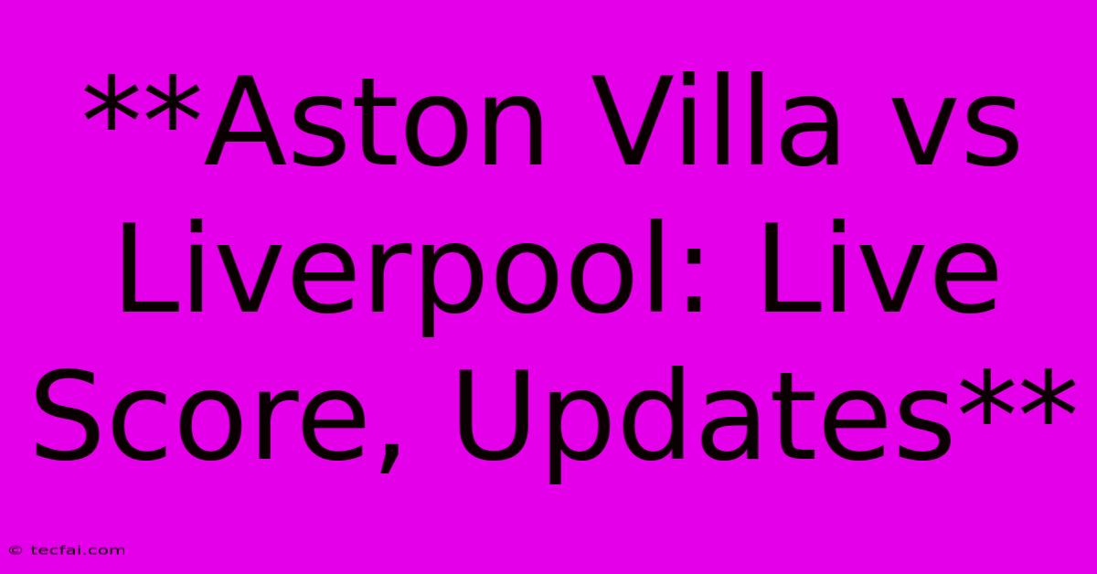 **Aston Villa Vs Liverpool: Live Score, Updates** 