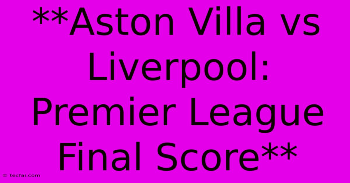 **Aston Villa Vs Liverpool: Premier League Final Score**