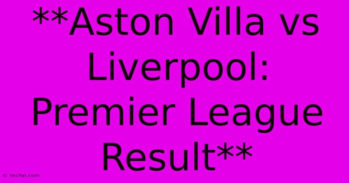 **Aston Villa Vs Liverpool: Premier League Result** 