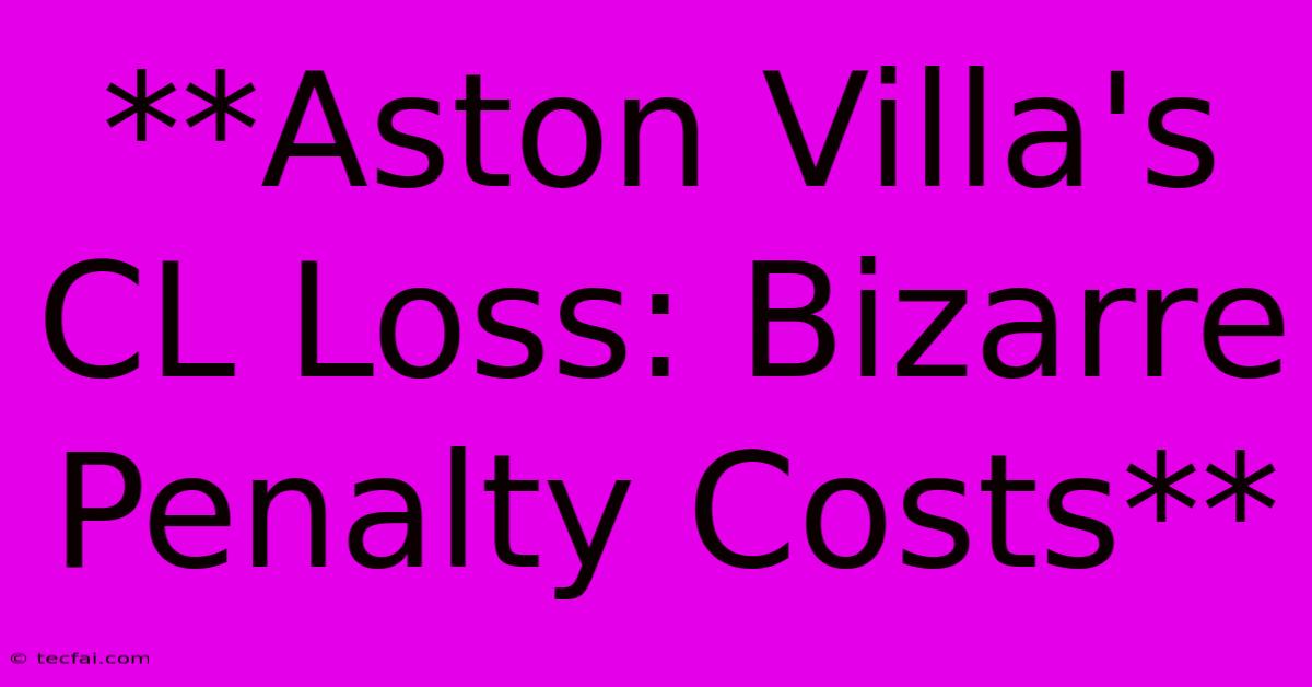 **Aston Villa's CL Loss: Bizarre Penalty Costs**