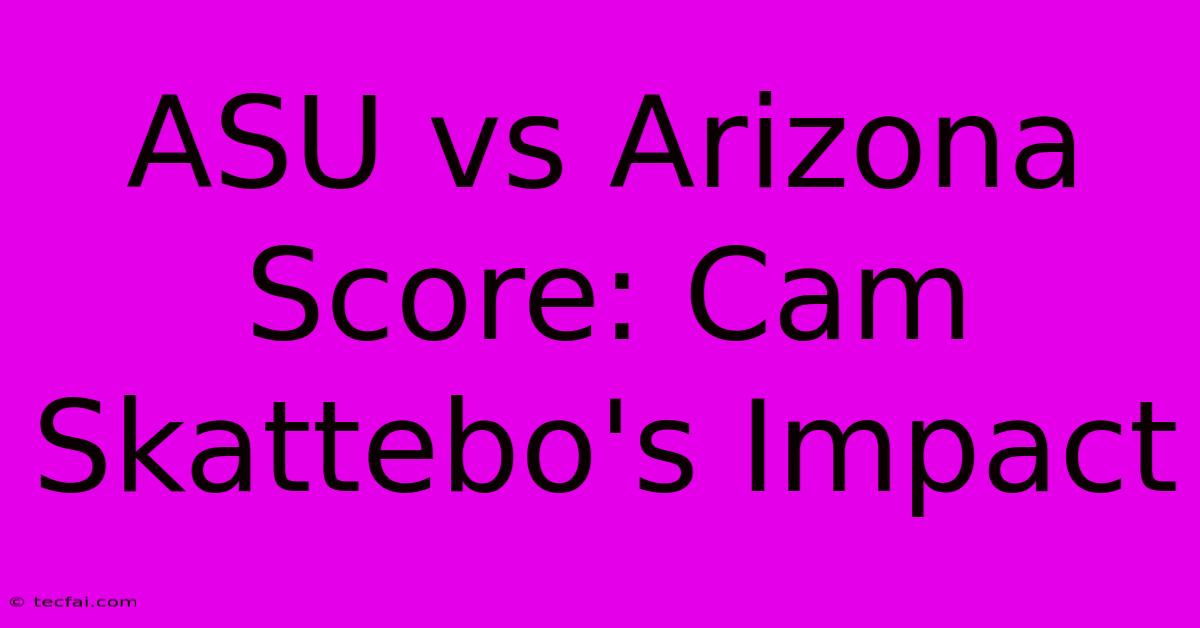 ASU Vs Arizona Score: Cam Skattebo's Impact