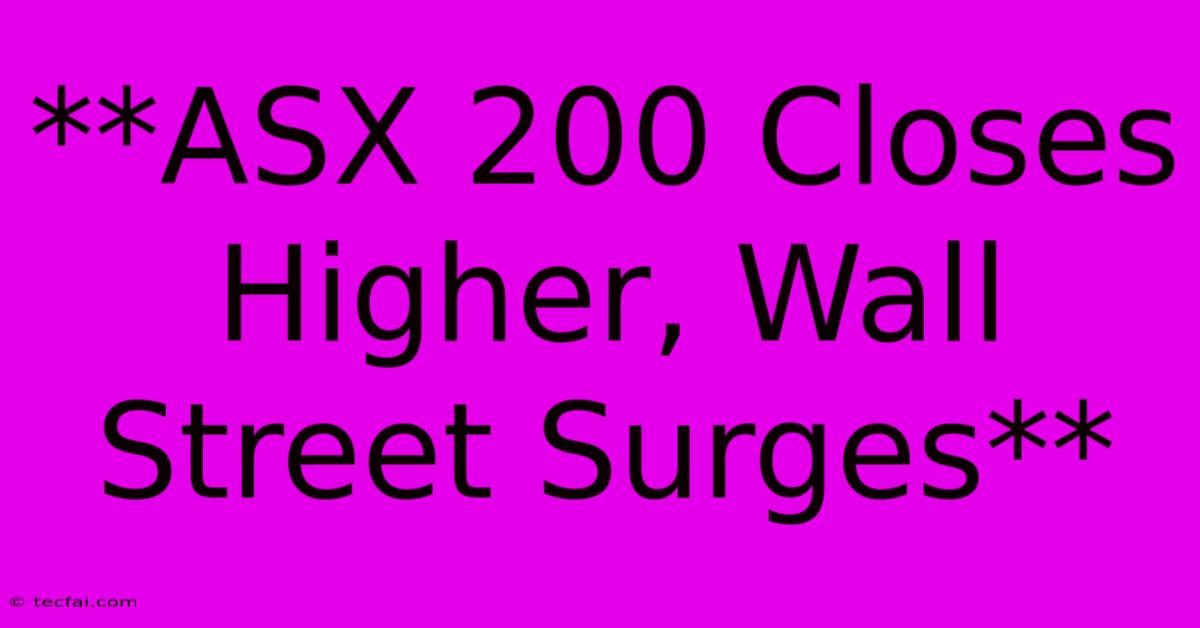 **ASX 200 Closes Higher, Wall Street Surges**