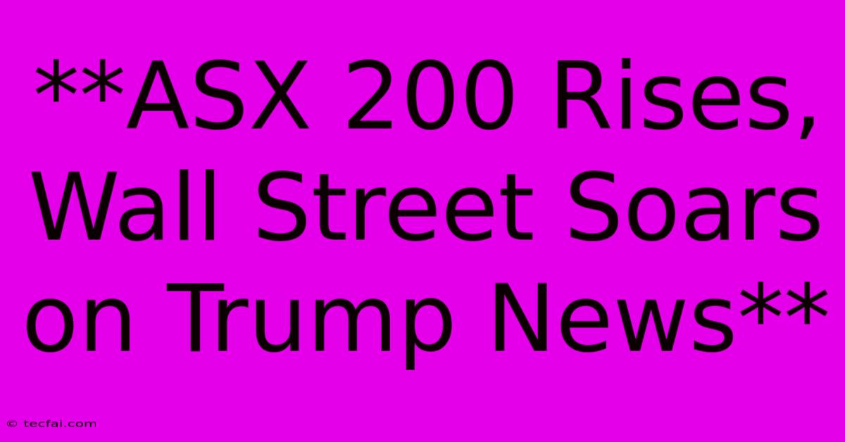 **ASX 200 Rises, Wall Street Soars On Trump News**