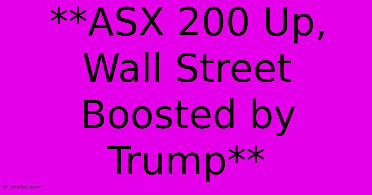 **ASX 200 Up, Wall Street Boosted By Trump**