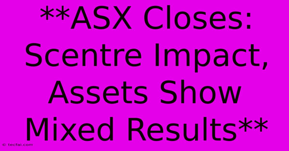 **ASX Closes: Scentre Impact, Assets Show Mixed Results** 