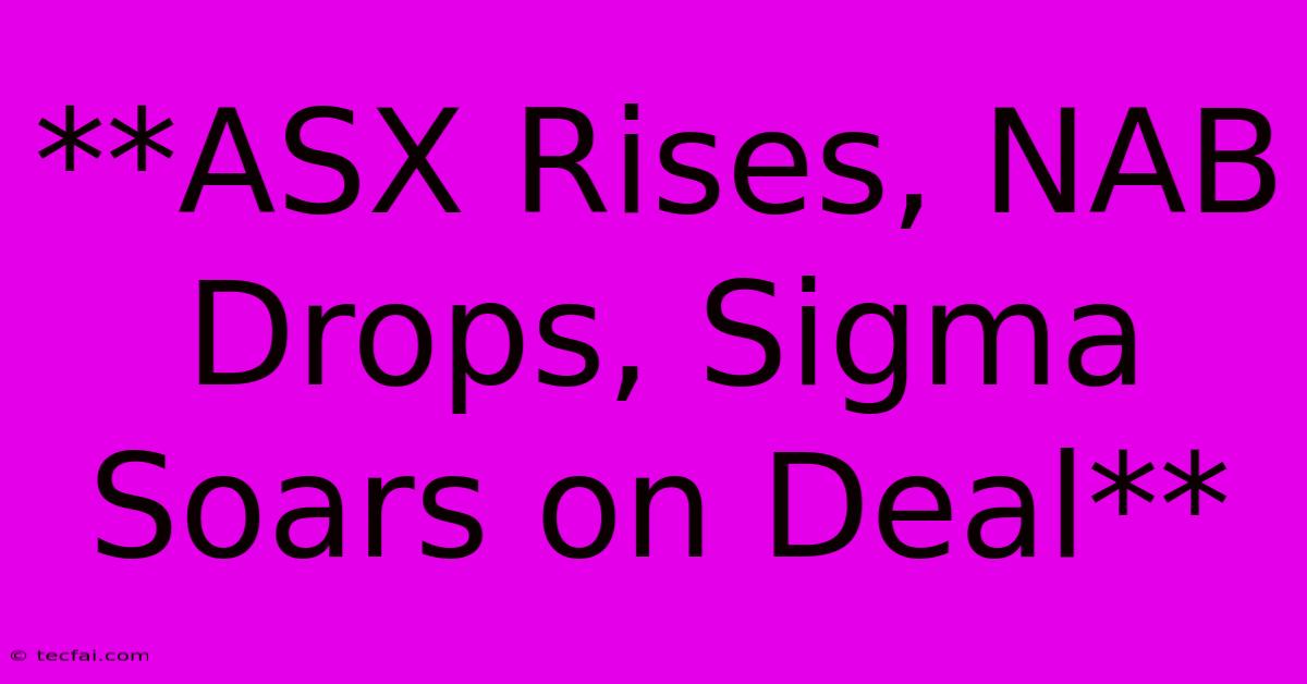 **ASX Rises, NAB Drops, Sigma Soars On Deal**