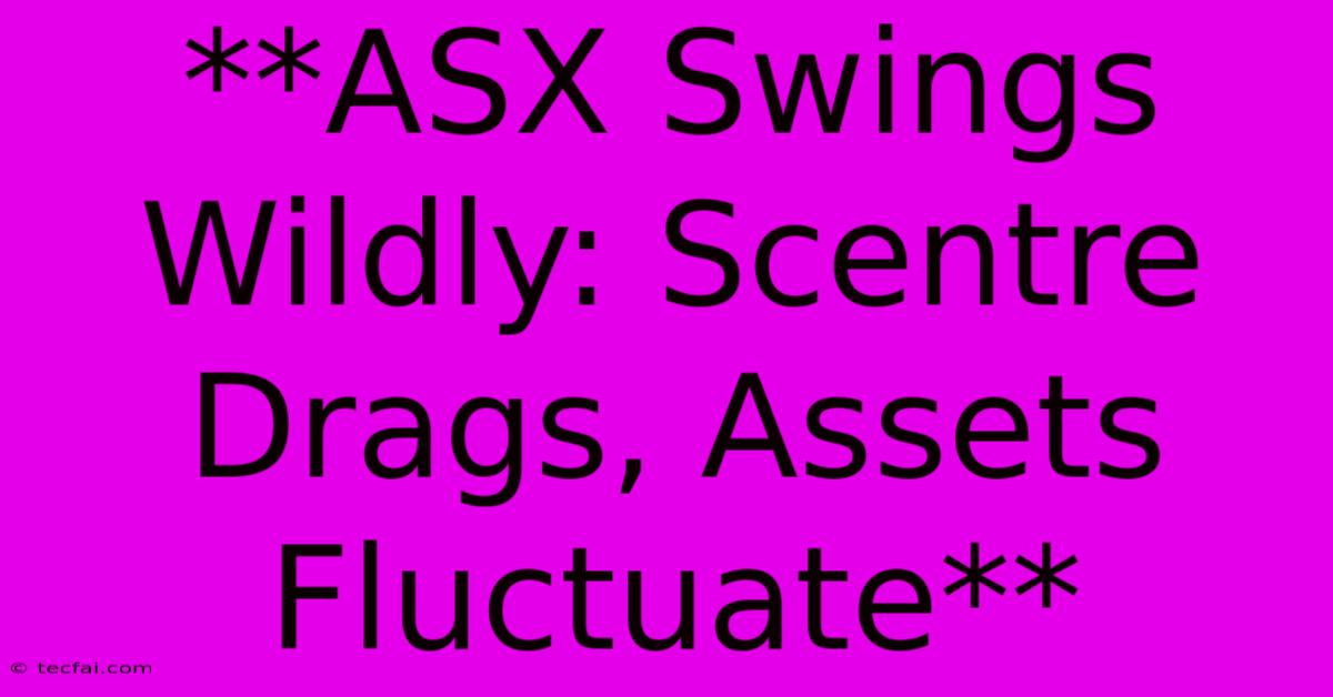 **ASX Swings Wildly: Scentre Drags, Assets Fluctuate**