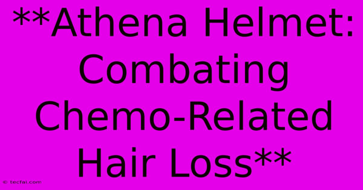 **Athena Helmet: Combating Chemo-Related Hair Loss**