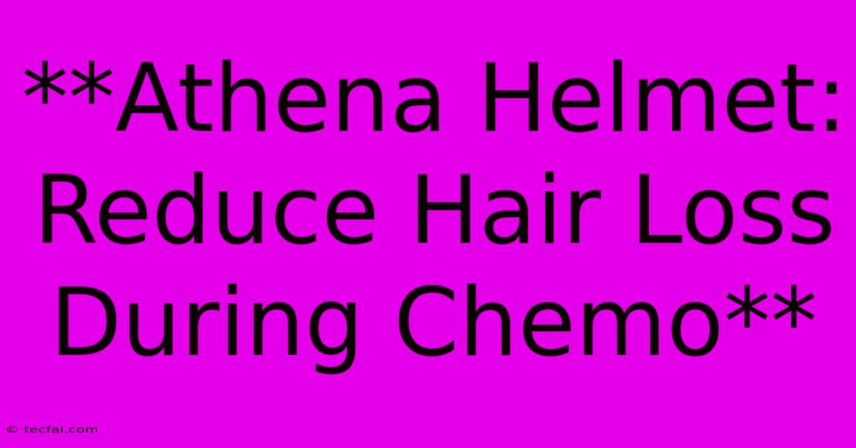 **Athena Helmet: Reduce Hair Loss During Chemo** 