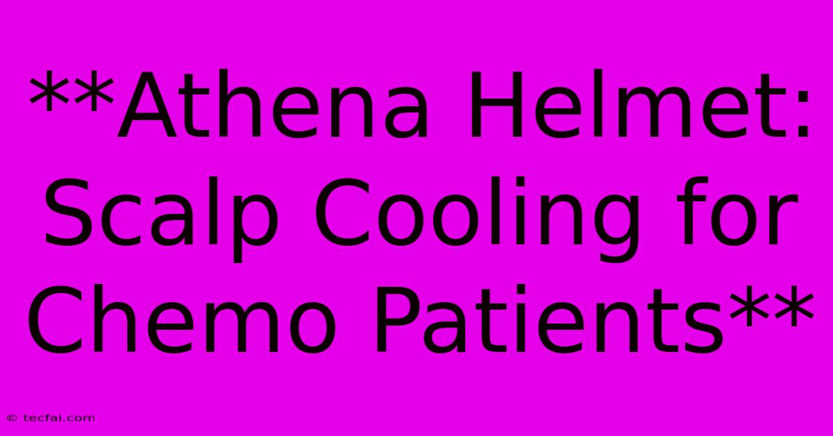 **Athena Helmet: Scalp Cooling For Chemo Patients**