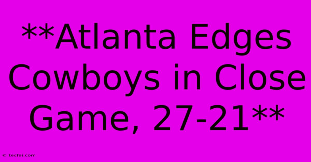 **Atlanta Edges Cowboys In Close Game, 27-21**