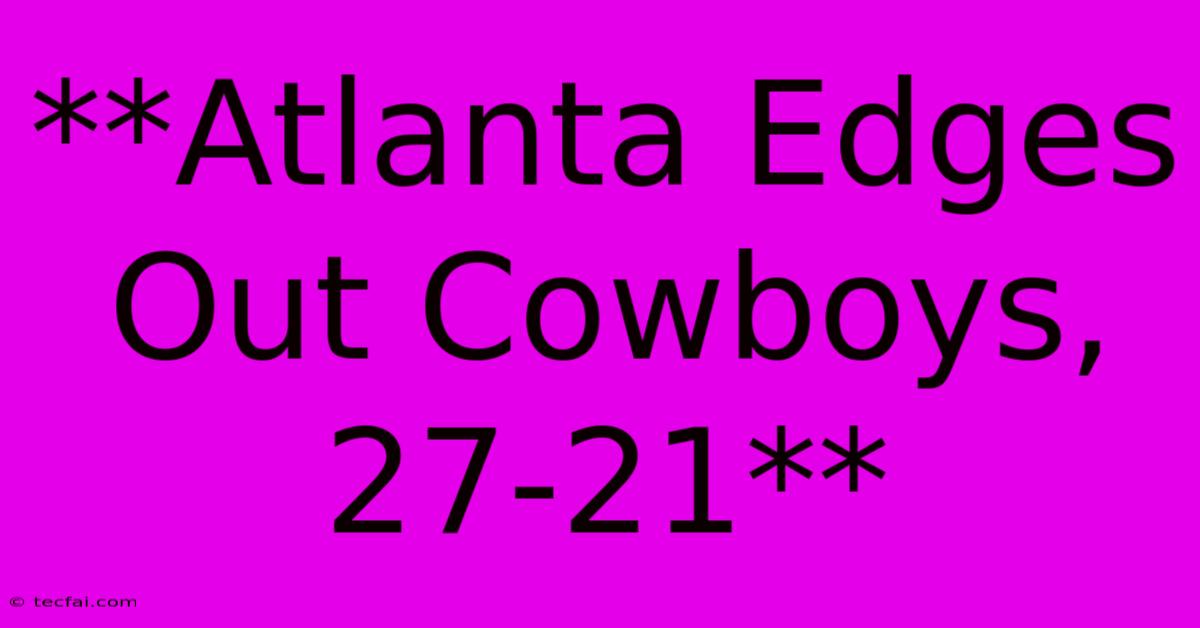 **Atlanta Edges Out Cowboys, 27-21**