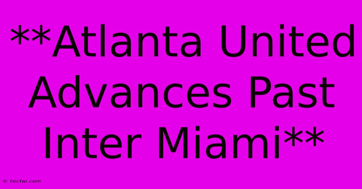 **Atlanta United Advances Past Inter Miami**