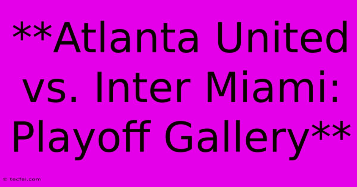 **Atlanta United Vs. Inter Miami: Playoff Gallery** 