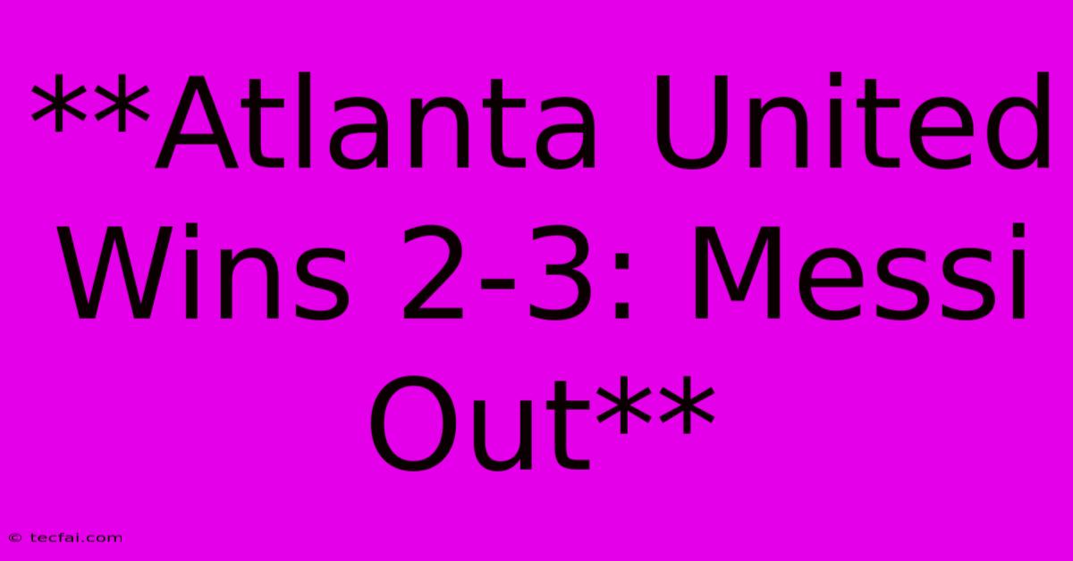 **Atlanta United Wins 2-3: Messi Out**