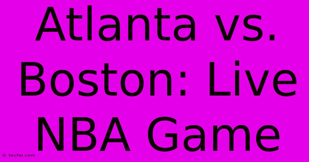 Atlanta Vs. Boston: Live NBA Game