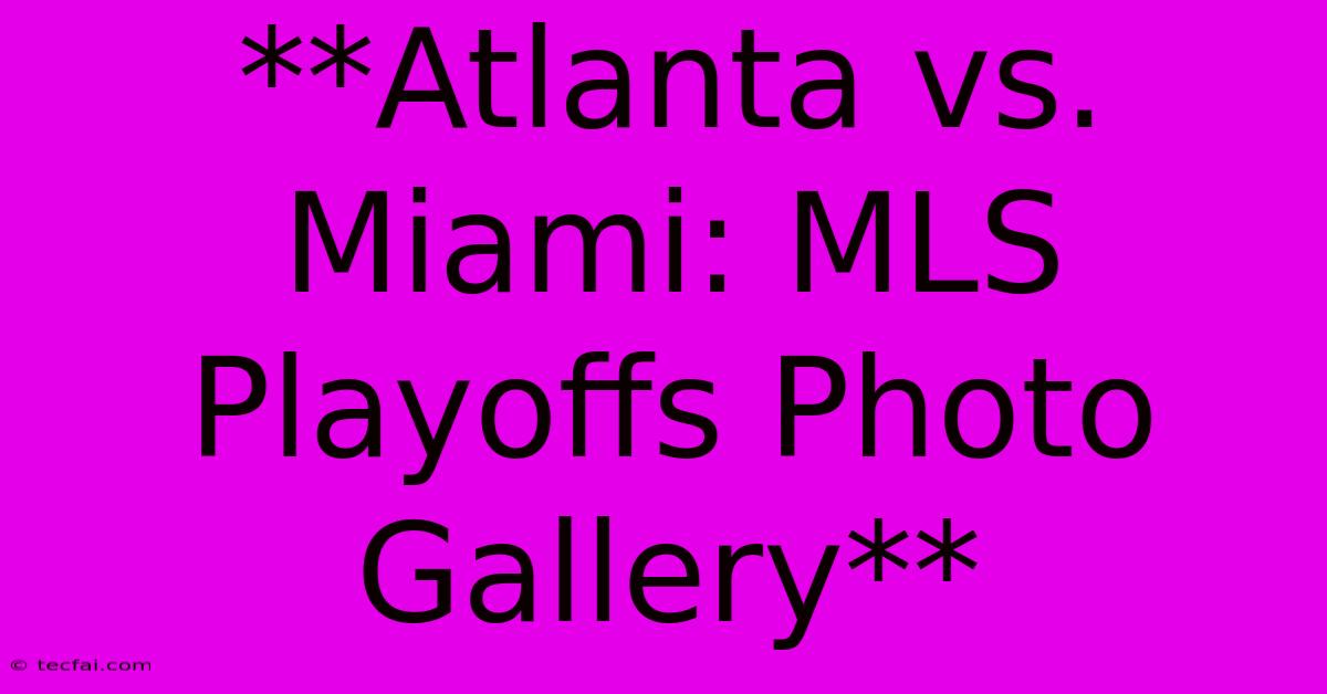 **Atlanta Vs. Miami: MLS Playoffs Photo Gallery**