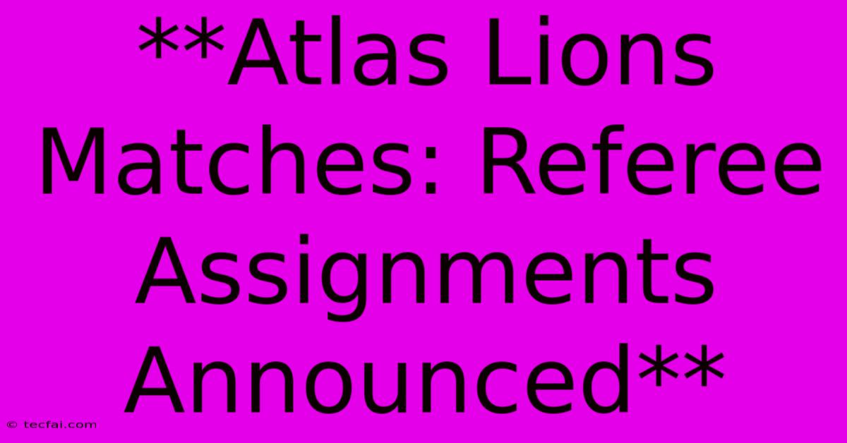 **Atlas Lions Matches: Referee Assignments Announced**