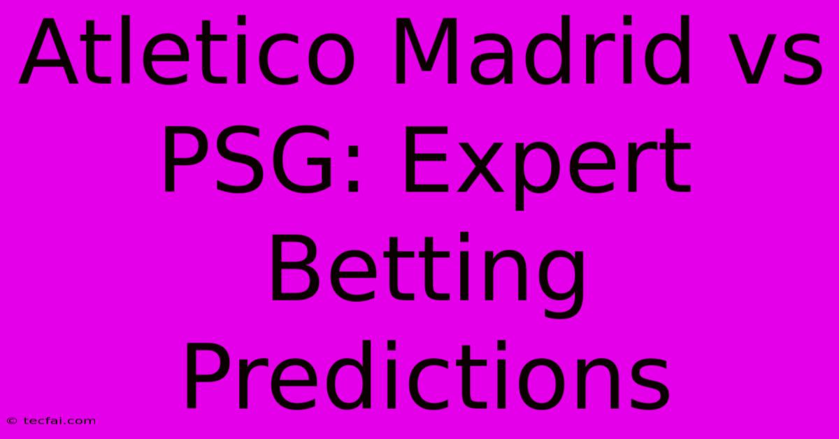 Atletico Madrid Vs PSG: Expert Betting Predictions