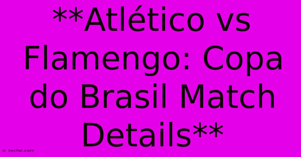 **Atlético Vs Flamengo: Copa Do Brasil Match Details**