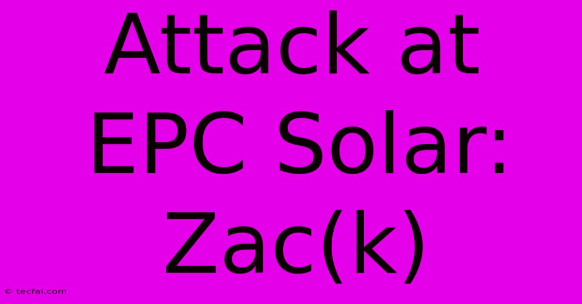 Attack At EPC Solar: Zac(k)